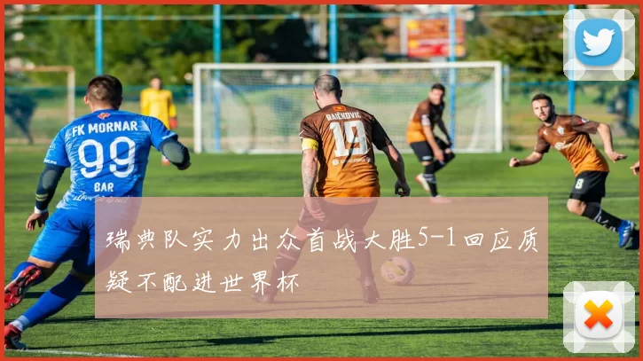 瑞典队实力出众首战大胜5-1回应质疑不配进世界杯