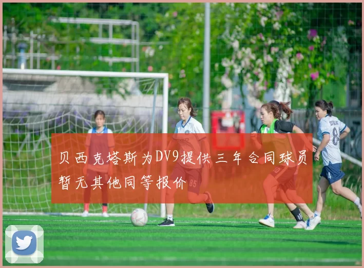 贝西克塔斯为DV9提供三年合同球员暂无其他同等报价