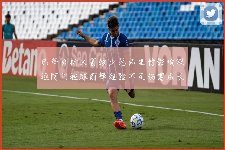 巴爷分析火箭缺少范弗里特影响深远阿门控球前锋经验不足仍需成长