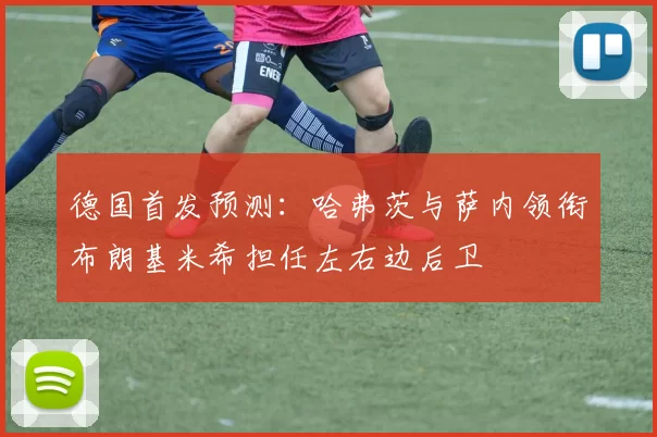 德国首发预测：哈弗茨与萨内领衔布朗基米希担任左右边后卫