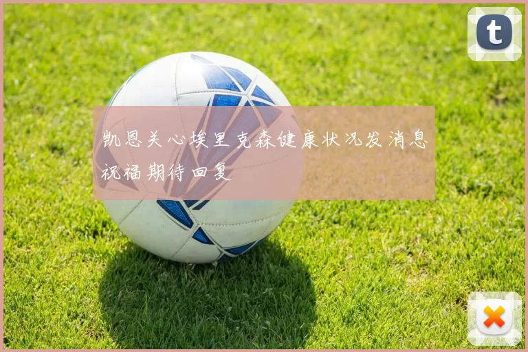 凯恩关心埃里克森健康状况发消息祝福期待回复