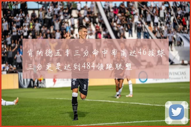 肯纳德五季三分命中率高达46接球三分更是达到484领跑联盟