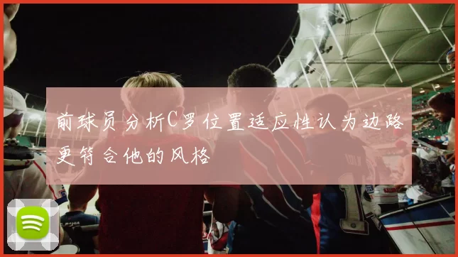 前球员分析C罗位置适应性认为边路更符合他的风格